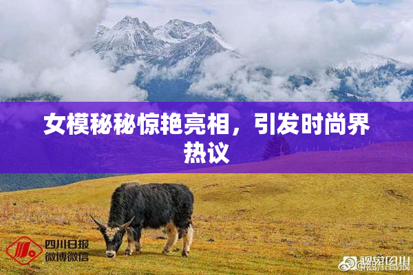 女模秘秘惊艳亮相，引发时尚界热议
