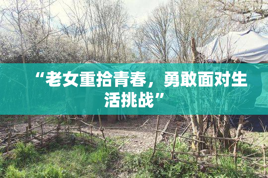 “老女重拾青春，勇敢面对生活挑战”