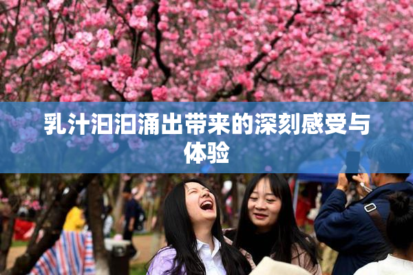 乳汁汩汩涌出带来的深刻感受与体验