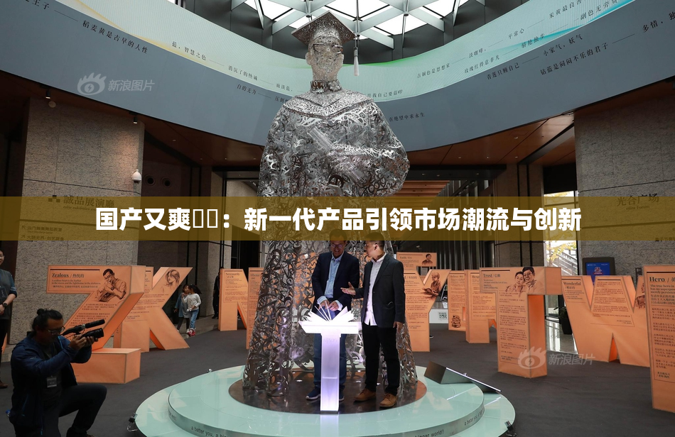 国产又爽❌‌：新一代产品引领市场潮流与创新