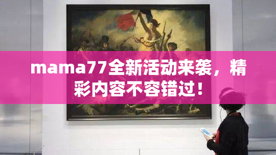 mama77全新活动来袭，精彩内容不容错过！