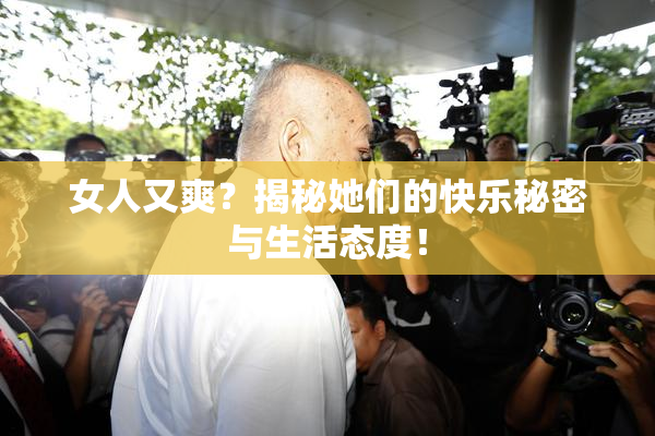 女人又爽？揭秘她们的快乐秘密与生活态度！