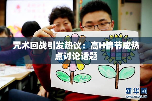 咒术回战引发热议：高H情节成热点讨论话题