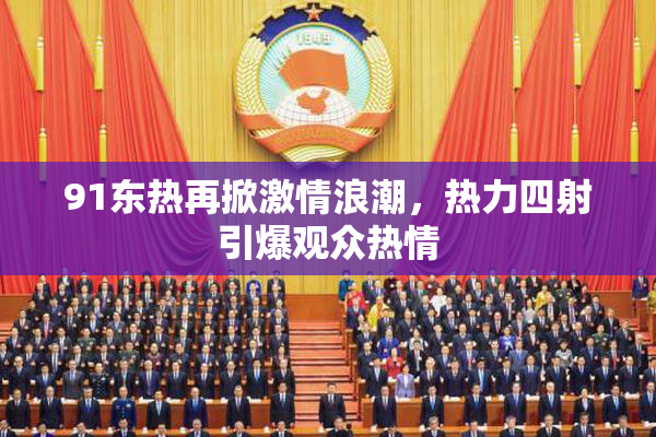 91东热再掀激情浪潮，热力四射引爆观众热情