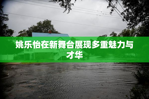 姚乐怡在新舞台展现多重魅力与才华