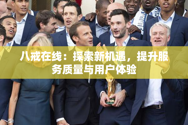 八戒在线：探索新机遇，提升服务质量与用户体验