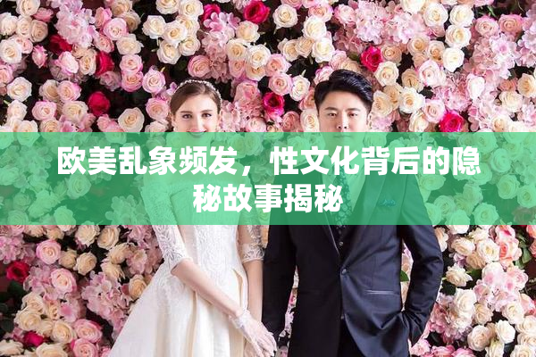 欧美乱象频发，性文化背后的隐秘故事揭秘