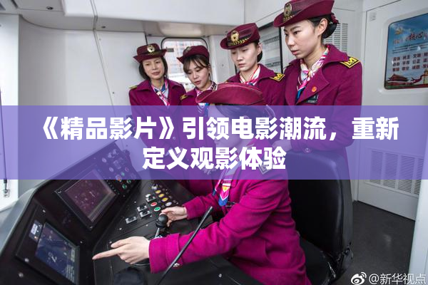 《精品影片》引领电影潮流，重新定义观影体验