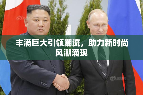 丰满巨大引领潮流，助力新时尚风潮涌现