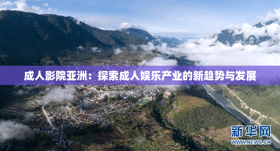 成人影院亚洲：探索成人娱乐产业的新趋势与发展