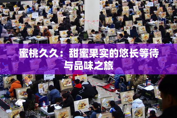 蜜桃久久：甜蜜果实的悠长等待与品味之旅
