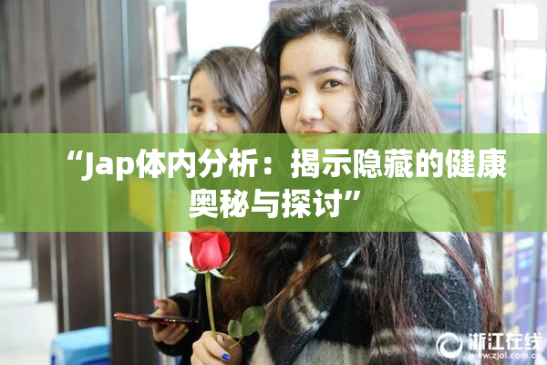 “Jap体内分析：揭示隐藏的健康奥秘与探讨”