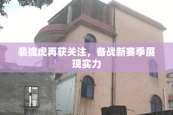 裴擒虎再获关注，备战新赛季展现实力