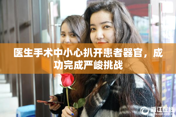 医生手术中小心扒开患者器官，成功完成严峻挑战