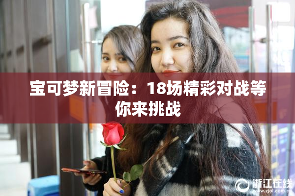 宝可梦新冒险：18场精彩对战等你来挑战