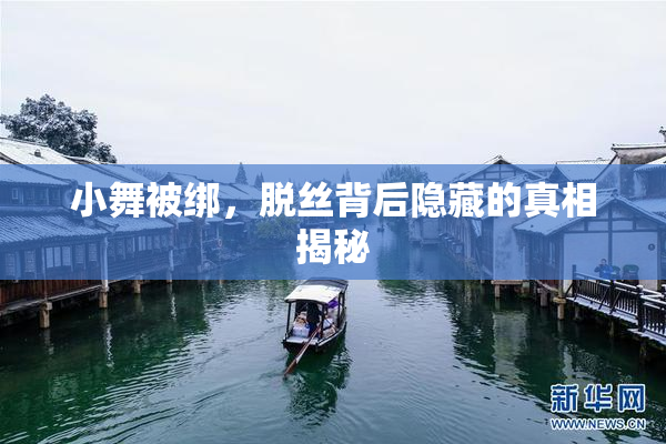 小舞被绑，脱丝背后隐藏的真相揭秘