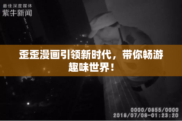 歪歪漫画引领新时代，带你畅游趣味世界！