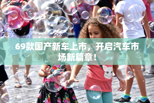 69款国产新车上市，开启汽车市场新篇章！