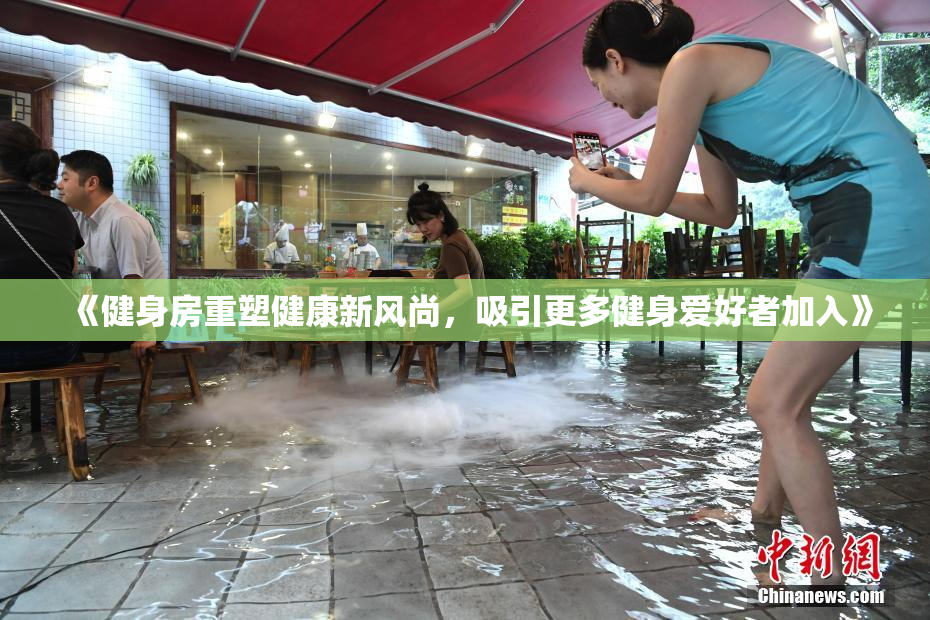 《健身房重塑健康新风尚，吸引更多健身爱好者加入》