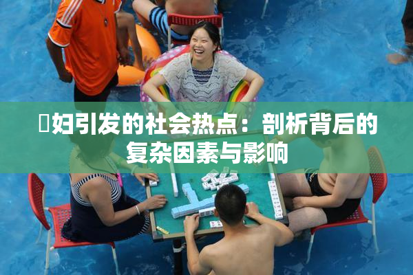 婬妇引发的社会热点：剖析背后的复杂因素与影响