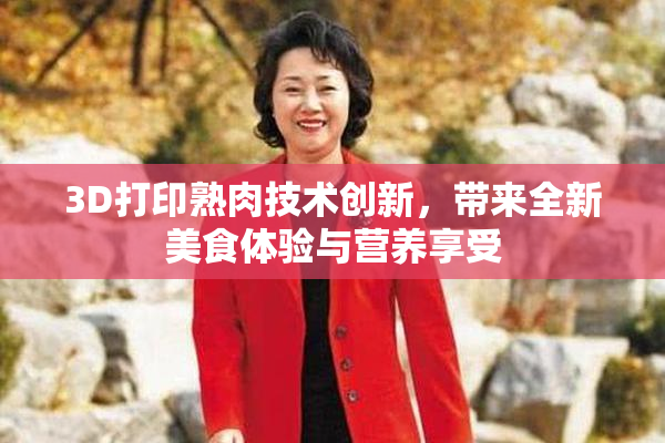 3D打印熟肉技术创新，带来全新美食体验与营养享受