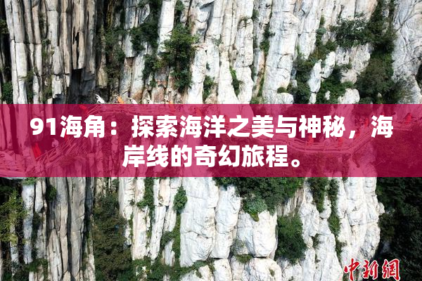 91海角：探索海洋之美与神秘，海岸线的奇幻旅程。