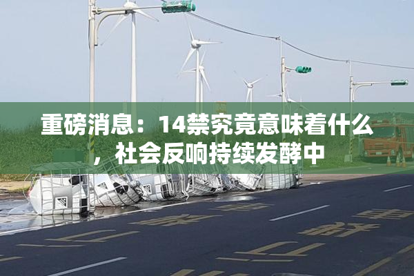 重磅消息：14禁究竟意味着什么，社会反响持续发酵中