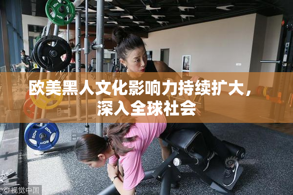 欧美黑人文化影响力持续扩大， 深入全球社会