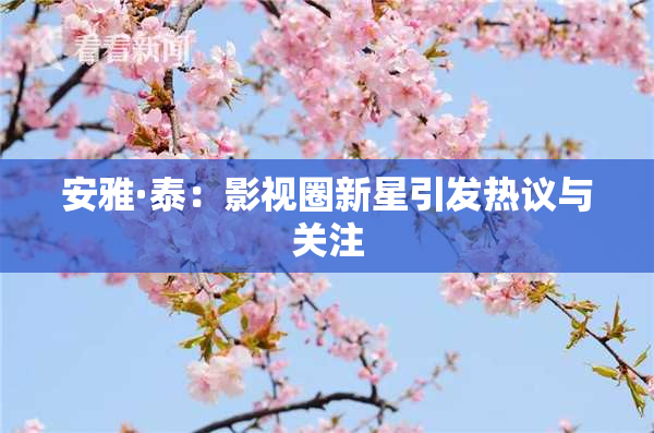 安雅·泰：影视圈新星引发热议与关注