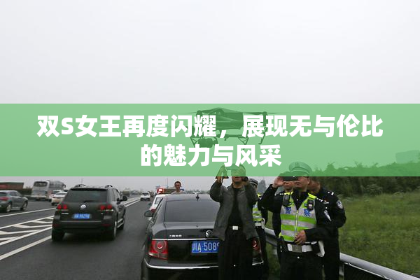 双S女王再度闪耀，展现无与伦比的魅力与风采