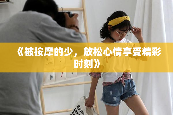 《被按摩的少，放松心情享受精彩时刻》