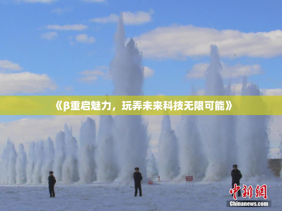 《β重启魅力，玩弄未来科技无限可能》