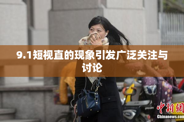 9.1短视直的现象引发广泛关注与讨论