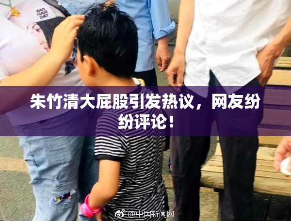 朱竹清大屁股引发热议，网友纷纷评论！