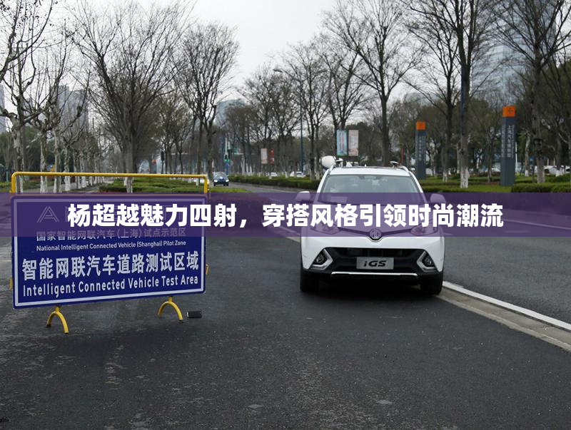 杨超越魅力四射，穿搭风格引领时尚潮流