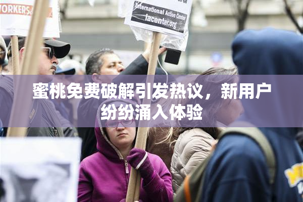 蜜桃免费破解引发热议，新用户纷纷涌入体验