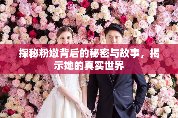 探秘粉嫩背后的秘密与故事，揭示她的真实世界
