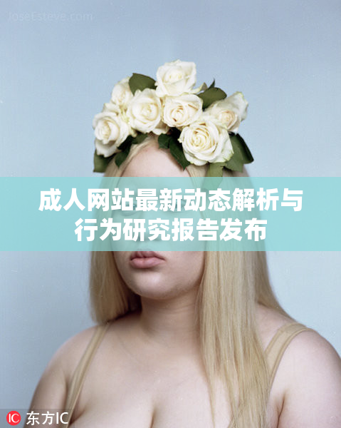 成人网站最新动态解析与行为研究报告发布
