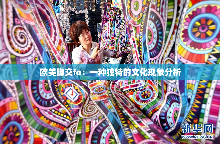 欧美脚交fo：一种独特的文化现象分析