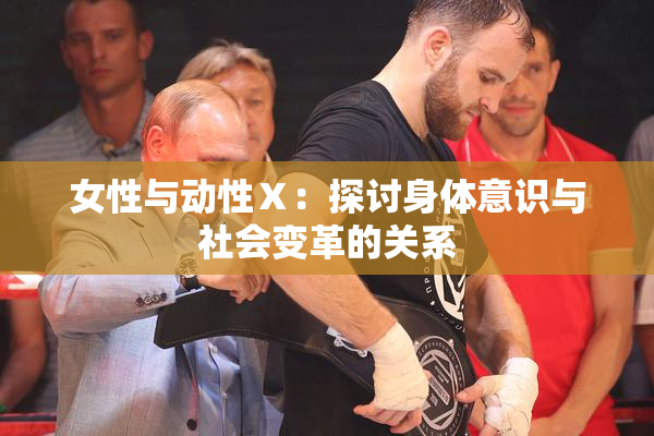 女性与动性Ⅹ：探讨身体意识与社会变革的关系