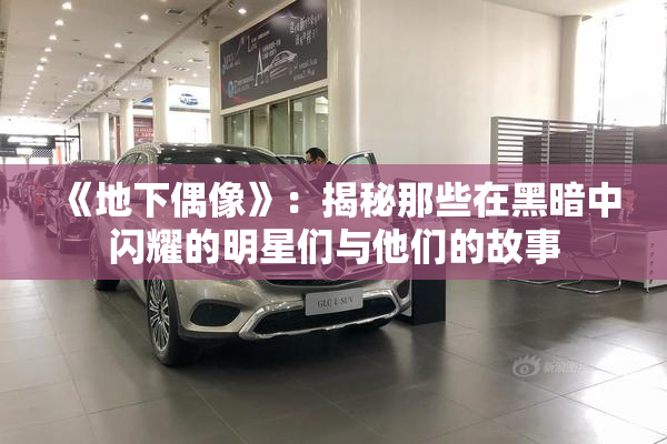 《地下偶像》：揭秘那些在黑暗中闪耀的明星们与他们的故事