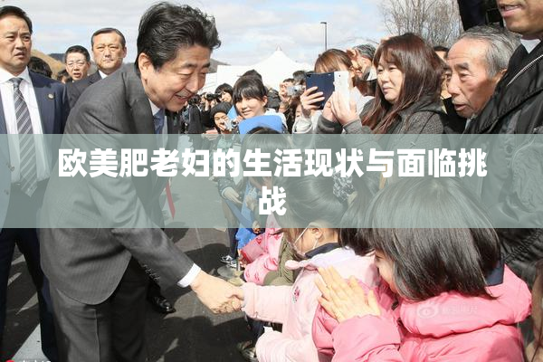 欧美肥老妇的生活现状与面临挑战