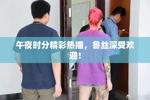 午夜时分精彩热播，鲁丝深受欢迎！