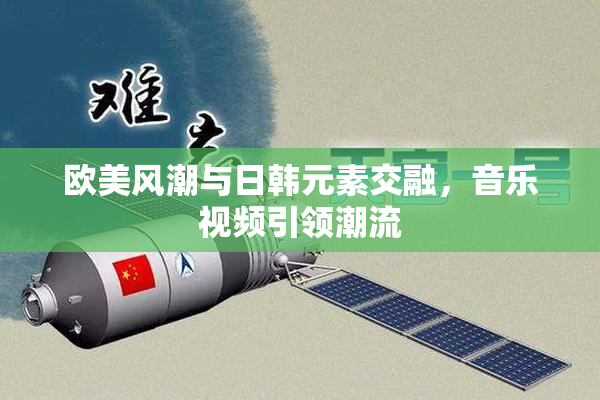 欧美风潮与日韩元素交融，音乐视频引领潮流