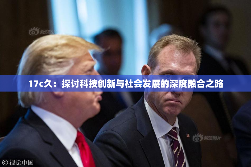 17c久：探讨科技创新与社会发展的深度融合之路