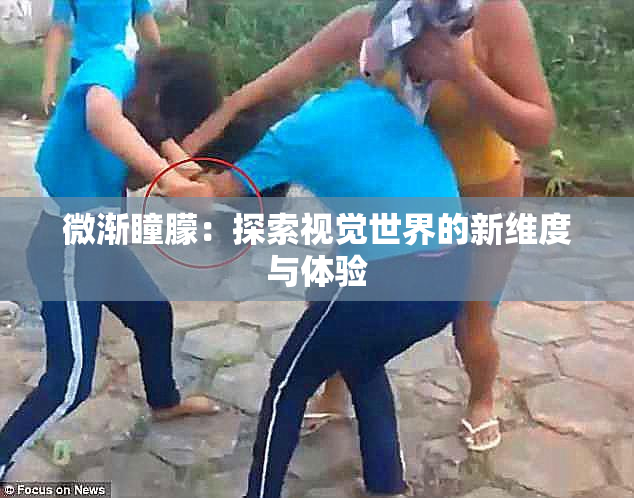 微渐瞳朦：探索视觉世界的新维度与体验