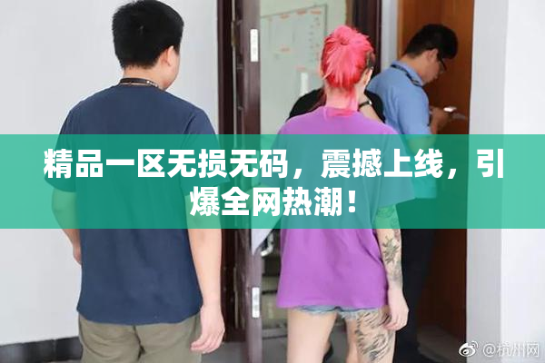 精品一区无损无码，震撼上线，引爆全网热潮！