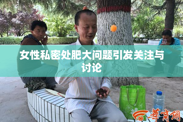 女性私密处肥大问题引发关注与讨论
