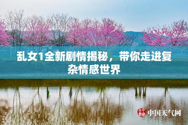 乱女1全新剧情揭秘，带你走进复杂情感世界