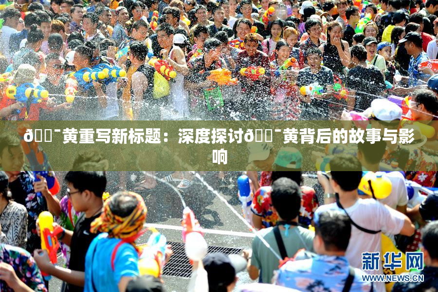 🔯黄重写新标题：深度探讨🔯黄背后的故事与影响